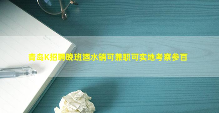 青岛K招聘晚班酒水销可兼职可实地考察参百